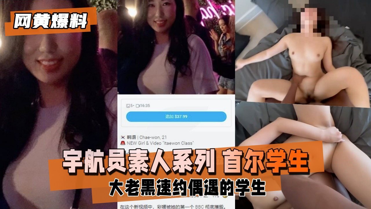 【网黄爆料】素人系列 大老黑速约首尔偶遇的学生